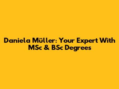 Daniela Müller: Your Expert With MSc & BSc Degrees