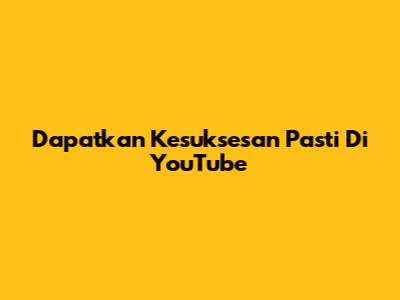 Dapatkan Kesuksesan Pasti Di YouTube