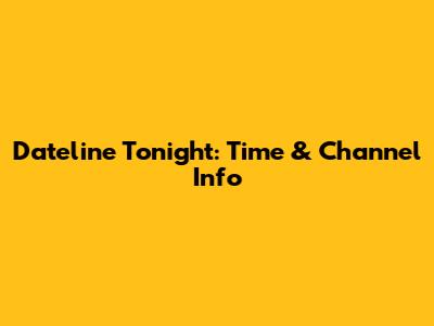Dateline Tonight: Time & Channel Info