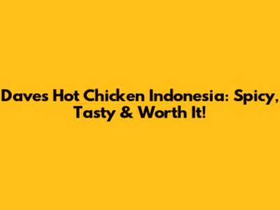 Dave's Hot Chicken Indonesia: Spicy, Tasty & Worth It!