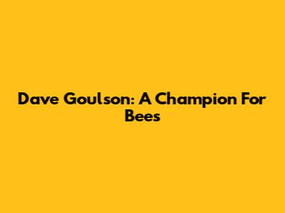 Dave Goulson: A Champion For Bees