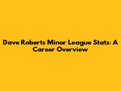 Dave Roberts' Minor League Stats: A Career Overview