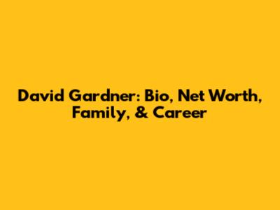 David Gardner: Bio, Net Worth, Family, & Career
