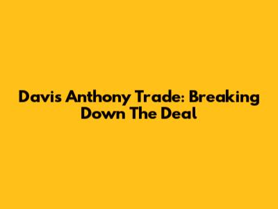 Davis Anthony Trade: Breaking Down The Deal