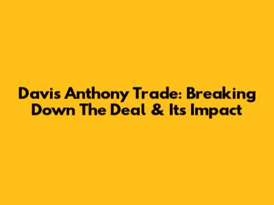 Davis Anthony Trade: Breaking Down The Deal & Its Impact