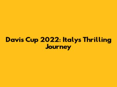 Davis Cup 2022: Italy's Thrilling Journey