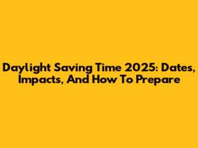 Daylight Saving Time 2025: Dates, Impacts, And How To Prepare