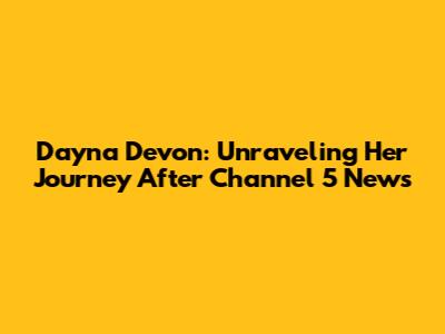 Dayna Devon: Unraveling Her Journey After Channel 5 News