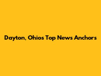 Dayton, Ohio's Top News Anchors