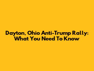 Dayton, Ohio Anti-Trump Rally: What You Need To Know