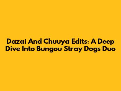 Dazai And Chuuya Edits: A Deep Dive Into Bungou Stray Dogs' Duo