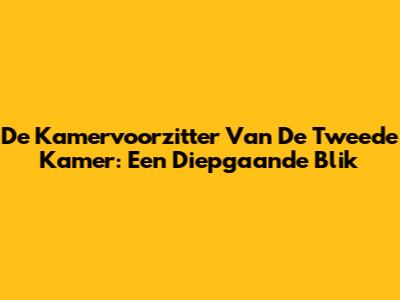 De Kamervoorzitter Van De Tweede Kamer: Een Diepgaande Blik