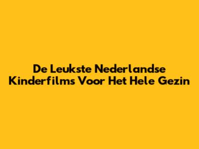 De Leukste Nederlandse Kinderfilms Voor Het Hele Gezin