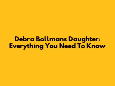 Debra Bollman's Daughter: Everything You Need To Know