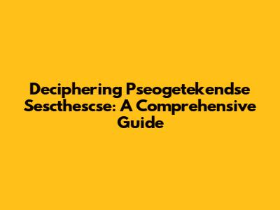 Deciphering 'Pseogetekendse Sescthescse': A Comprehensive Guide