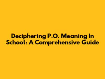 Deciphering P.O. Meaning In School: A Comprehensive Guide