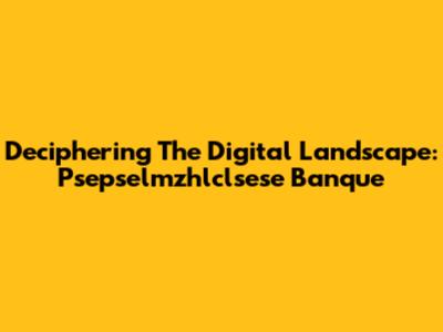 Deciphering The Digital Landscape: Psepselmzhlclsese Banque