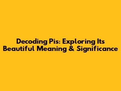 Decoding 'Pis': Exploring Its Beautiful Meaning & Significance