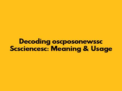 Decoding 'oscposonewssc Scsciencesc': Meaning & Usage