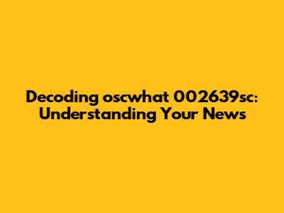 Decoding 'oscwhat 002639sc': Understanding 'Your News'