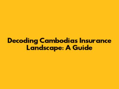 Decoding Cambodia's Insurance Landscape: A Guide