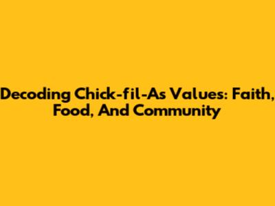 Decoding Chick-fil-A's Values: Faith, Food, And Community