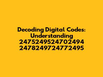 Decoding Digital Codes: Understanding 2475249524702494 2478249724772495