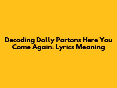 Decoding Dolly Parton's "Here You Come Again": Lyrics Meaning