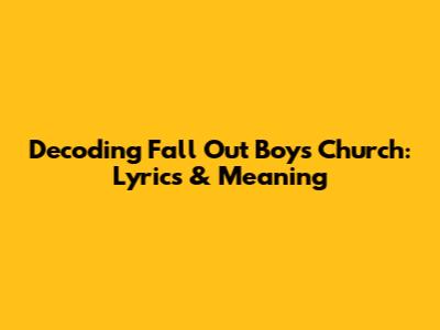 Decoding Fall Out Boy's "Church": Lyrics & Meaning
