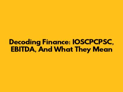 Decoding Finance: IOSCPCPSC, EBITDA, And What They Mean