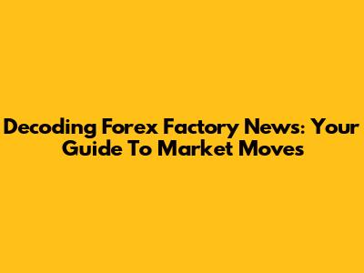 Decoding Forex Factory News: Your Guide To Market Moves