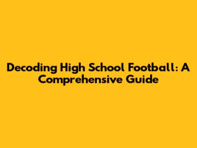 Decoding High School Football: A Comprehensive Guide