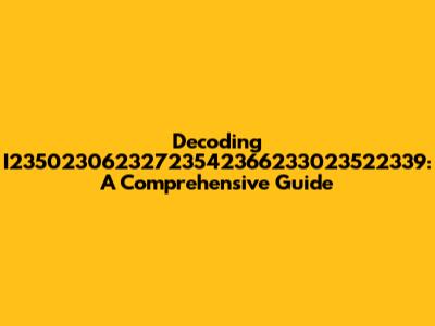 Decoding I23502306232723542366233023522339: A Comprehensive Guide