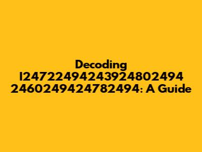 Decoding I24722494243924802494 2460249424782494: A Guide