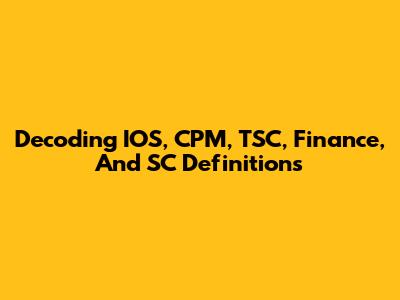 Decoding IOS, CPM, TSC, Finance, And SC Definitions
