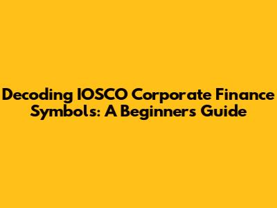 Decoding IOSCO Corporate Finance Symbols: A Beginner's Guide