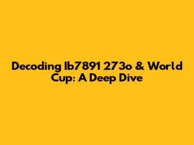 Decoding Ib7891 273o & World Cup: A Deep Dive