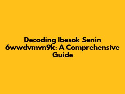 Decoding Ibesok Senin 6wwdvmvn9k: A Comprehensive Guide