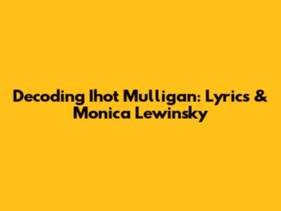 Decoding Ihot Mulligan: Lyrics & Monica Lewinsky