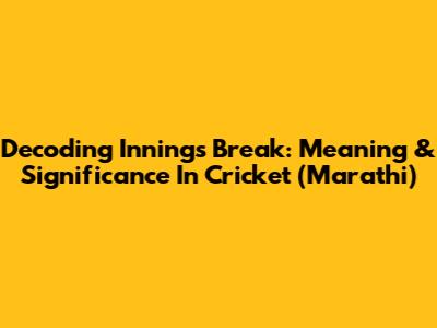Decoding Innings Break: Meaning & Significance In Cricket (Marathi)
