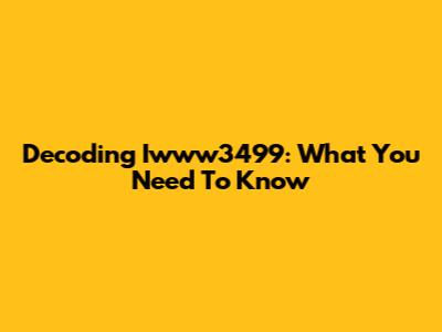 Decoding Iwww3499: What You Need To Know