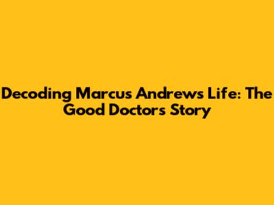 Decoding Marcus Andrews' Life: The Good Doctor's Story