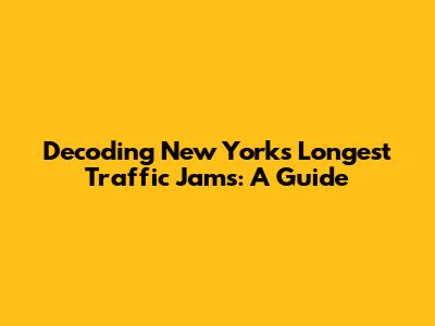 Decoding New York's Longest Traffic Jams: A Guide