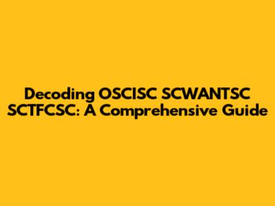 Decoding OSCISC SCWANTSC SCTFCSC: A Comprehensive Guide