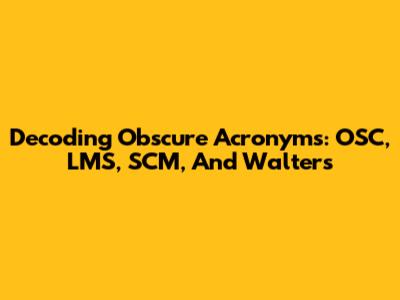Decoding Obscure Acronyms: OSC, LMS, SCM, And Walters