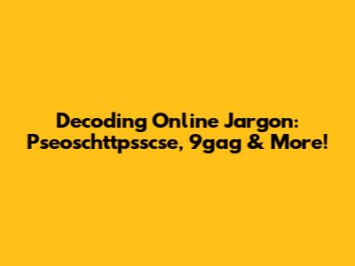 Decoding Online Jargon: Pseoschttpsscse, 9gag & More!