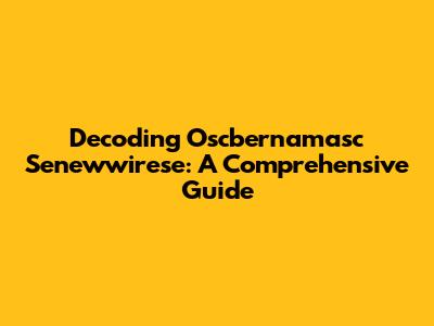 Decoding Oscbernamasc Senewwirese: A Comprehensive Guide