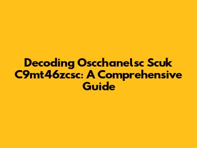 Decoding Oscchanelsc Scuk C9mt46zcsc: A Comprehensive Guide