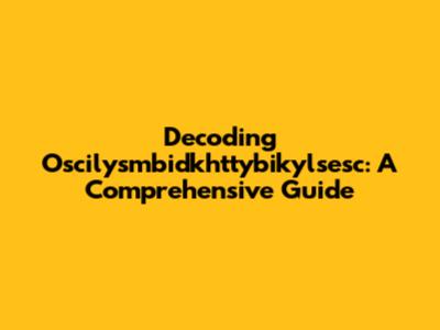 Decoding Oscilysmbidkhttybikylsesc: A Comprehensive Guide