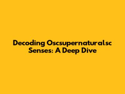 Decoding Oscsupernaturalsc Senses: A Deep Dive